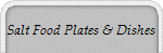 Salt Food Plates & Dishes